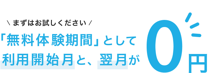 まずはお試しください「無料体験期間」として利用開始月と翌月が0円